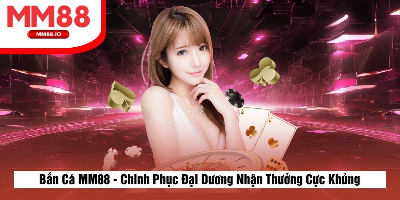 Bắn Cá MM88 - Chinh Phục Đại Dương Nhận Thưởng Cực Khủng