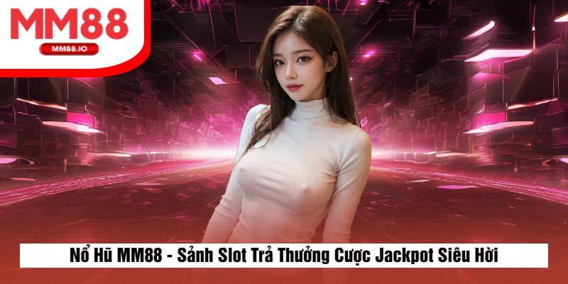 Nổ Hũ MM88 - Sảnh Slot Trả Thưởng Cược Jackpot Siêu Hời