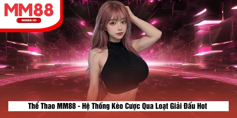 Thể Thao MM88 - Hệ Thống Kèo Cược Qua Loạt Giải Đấu Hot&nbsp;